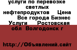 услуги по перевозке светлых нефтепродуктов  › Цена ­ 30 - Все города Бизнес » Услуги   . Ростовская обл.,Волгодонск г.